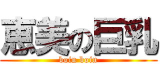 恵美の巨乳 (boin boin)