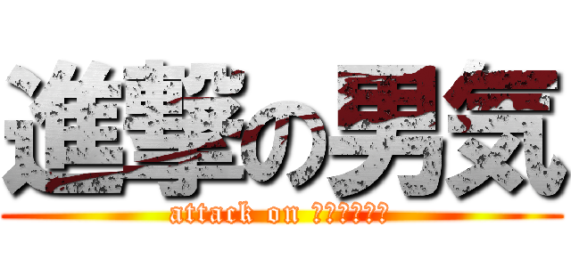 進撃の男気 (attack on ??????)