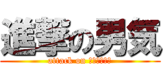 進撃の男気 (attack on ??????)