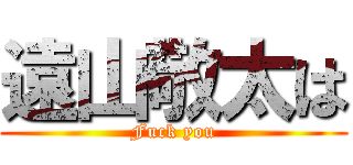 遠山敬太は (Fuck you)