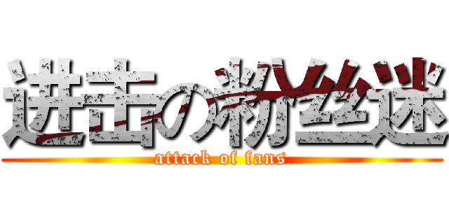 进击の粉丝迷 (attack of fans)