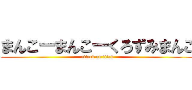まんこーまんこーくろずみまんこ (attack on titan)