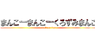 まんこーまんこーくろずみまんこ (attack on titan)