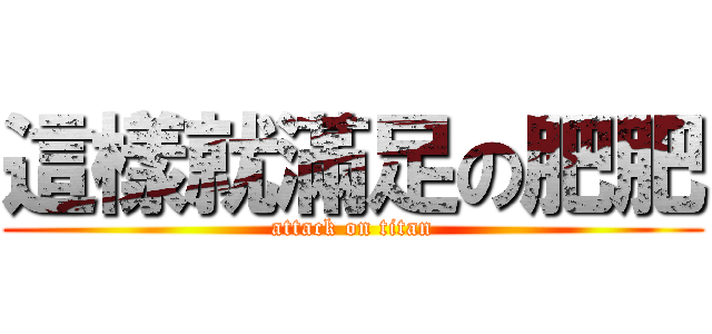 這樣就滿足の肥肥 (attack on titan)