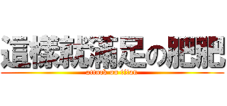 這樣就滿足の肥肥 (attack on titan)