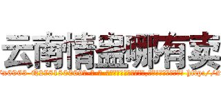 云南情蛊哪有卖 (云南情蛊哪有卖【电-186x2687x6963-Q278180069元-吉-药-业】我们做的是长期生意,靠的是老客户长期支持 http://sngk.net/H5nGJ8
)