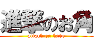 進撃のお角 (attack on kado)