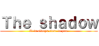 Ｔｈｅ ｓｈａｄｏｗ (It is always close to you.)