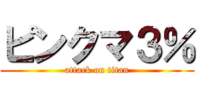 ピンクマ３％ (attack on titan)