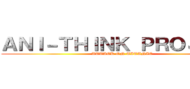 ＡＮＩ－ＴＨＩＮＫ ＰＲＯＪＥＣＴ (ATTACK ON TITANIC)