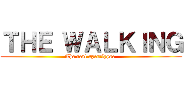 ＴＨＥ ＷＡＬＫＩＮＧ (The real apocalypse )