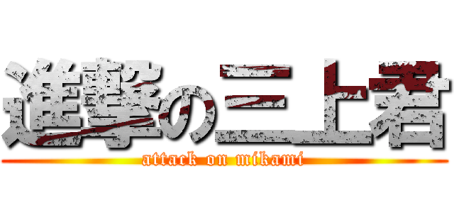 進撃の三上君 (attack on mikami)