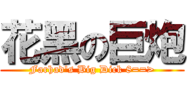 花黑の巨炮 (Farhad\'s Big Dick 8==>)
