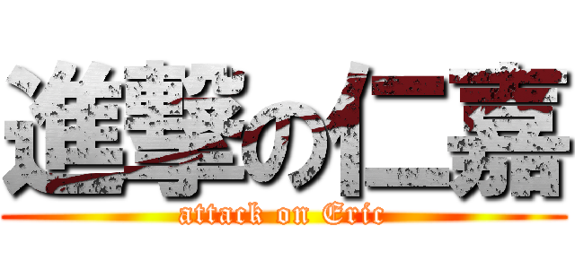 進撃の仁嘉 (attack on Eric)