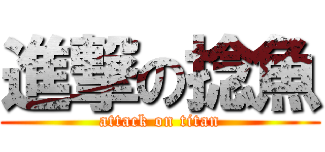 進撃の捻魚 (attack on titan)