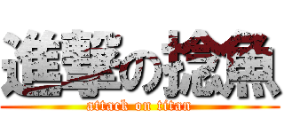 進撃の捻魚 (attack on titan)