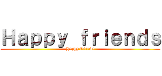 Ｈａｐｐｙ ｆｒｉｅｎｄｓ (Happy friends)