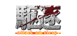 駆逐 (attack on sleep)