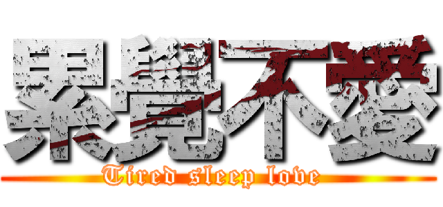 累覺不愛 (Tired sleep love )