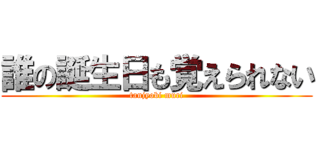 誰の誕生日も覚えられない (tanjyobi muri)