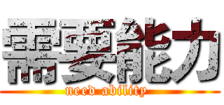 需要能力 (need ability )