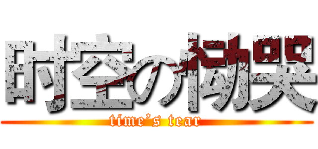 时空の恸哭 (time’s tear)