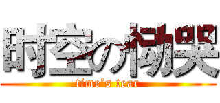 时空の恸哭 (time’s tear)