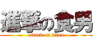 進撃の食男 (attack on titan)