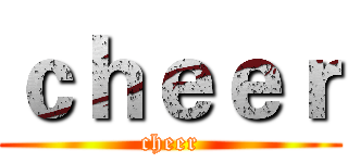 ｃｈｅｅｒ (cheer)