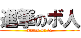 進撃のボ人 (attack on bo)