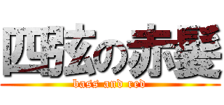 四弦の赤髪 (bass and red)