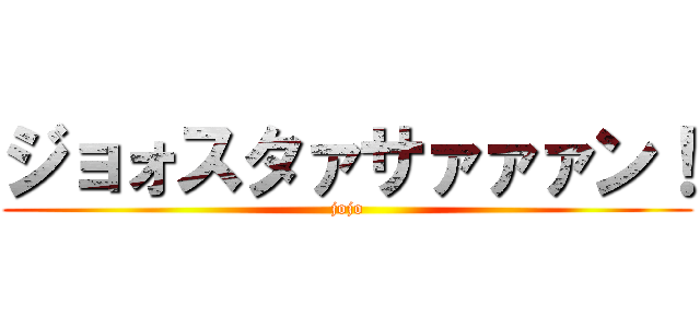 ジョォスタァサァァァン！ (jojo)