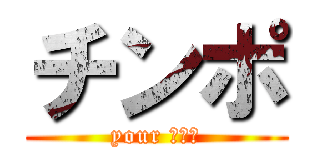チンポ (your インポ)
