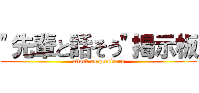 "先輩と話そう"掲示板 (attack on questions)