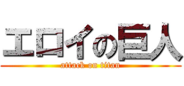 エロイの巨人 (attack on titan)
