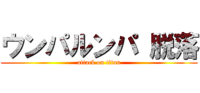 ウンパルンパ 脱落 (attack on titan)