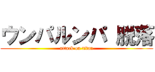ウンパルンパ 脱落 (attack on titan)