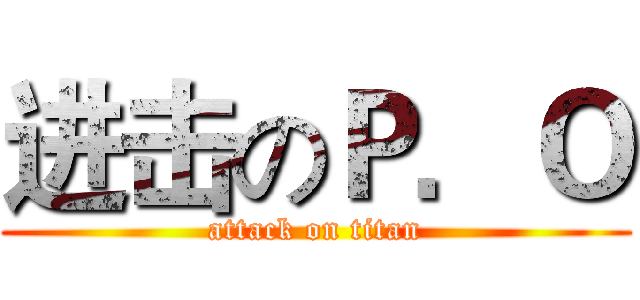 进击のＰ．Ｏ (attack on titan)