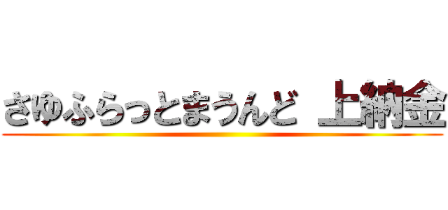 さゆふらっとまうんど 上納金 ()