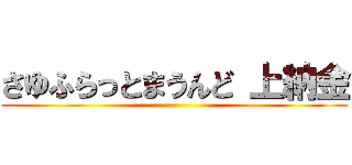 さゆふらっとまうんど 上納金 ()