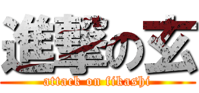 進撃の玄 (attack on fikashi)