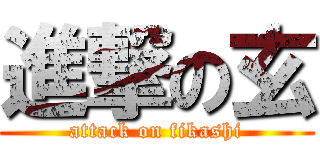進撃の玄 (attack on fikashi)