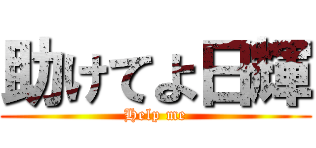 助けてよ日輝 (Help me)