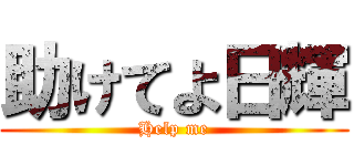 助けてよ日輝 (Help me)