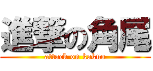 進撃の角尾 (attack on kakuo)