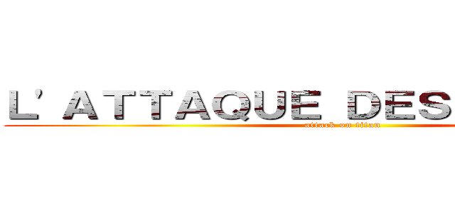 Ｌ'ＡＴＴＡＱＵＥ ＤＥＳ ÉＬＯＤＩＥ  (attack on titan)