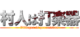 村人は打楽器 (Villager is percussion)