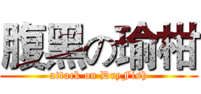 腹黑の瑜柑 (attack on DryFish)