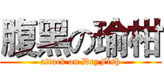 腹黑の瑜柑 (attack on DryFish)