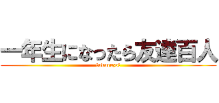 一年生になったら友達百人 (tukuruzo!)